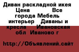 Диван раскладной икея › Цена ­ 8 500 - Все города Мебель, интерьер » Диваны и кресла   . Ивановская обл.,Иваново г.